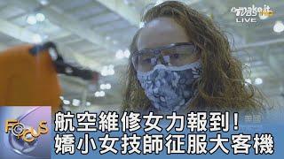 航空維修女力報到! 嬌小女技師征服大客機｜吳安琪｜FOCUS午間新聞 20211001