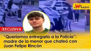 “Queríamos entregarlo a la Policía”: madre de la menor que chateó con Juan Felipe Rincón | La W