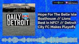 Hope For The Belle Isle Boathouse // Lions Best In NFC? // Detroit City FC Makes Playoffs