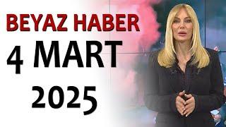 BEYAZ HABER 4 MART 2025