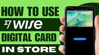 How to Use Wise Digital Card in Store - Full Guide