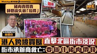 港人北上買餸北區街市丟空 街市承辦商救亡：要穩住豬肉價錢｜星島申訴王｜深圳｜北上｜買餸｜街市｜星島頭條