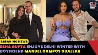 Esha Gupta Enjoys Delhi Winter With Boyfriend  Manuel Campos Guallar.