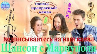 Подписывайтесь на наш канал  Шансон с Мариуполя !