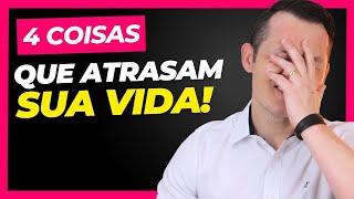 4 COISAS QUE ATRASAM A SUA VIDA!