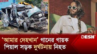 'আমার দেহখান' গানের গায়ক পিয়াল সড়ক দুর্ঘটনায় নিহত | Ahasan Tanvir Pial | Amar Dehokhan | Desh TV