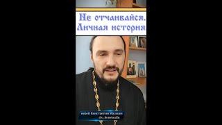 Не отчаивайся. Личная история. священник Константин Мальцев.