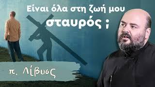 Είναι όλα στη ζωή μου σταυρός; - π. Λίβυος