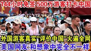 144小时免签500万游客打卡中国，外国游客真实“评价中国”火遍全网，美国网友：和想象中的完全不一样！