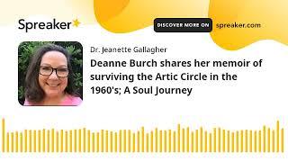 Deanne Burch shares her memoir of surviving the Artic Circle in the 1960's; A Soul Journey