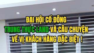 Đại hội cổ đông Trung Thực Land và câu chuyện về vị khách hàng đặc biệt !