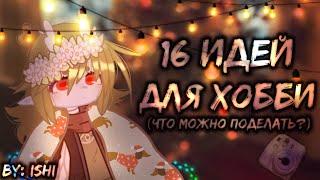 🩹||Идеи для ХОББИ||️||16 идей||||Чем заняться в СВОБОДНОЕ время!?||||GACHA CLUB||️||by: Ishi||🩹