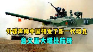 外媒声称中国研发了新一代坦克，意义重大堪比航母
