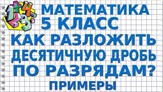 КАК РАЗЛОЖИТЬ ДЕСЯТИЧНУЮ ДРОБЬ ПО РАЗРЯДАМ? Примеры | МАТЕМАТИКА 5 класс