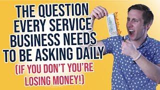 The Question EVERY Service Business Needs to Be Asking Daily (If you don't, you're losing money!!)