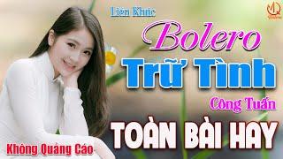 LK Bolero Trữ Tình CÔNG TUẤN  119 Bài Nhạc Vàng Xưa Bất Hủ TOÀN BÀI HAY  LK Nhạc Lính Tuyển Chọn