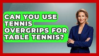 Can You Use Tennis Overgrips For Table Tennis? - Ping Pong Prodigy