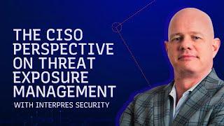 The CISO Perspective on Threat Exposure Management: Interpres Security Customer Testimonial