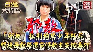 【台灣大代誌 精選】「邪教」私刑拘禁少年枉死 信徒母獻祭遭靈修教主「失控毒打」