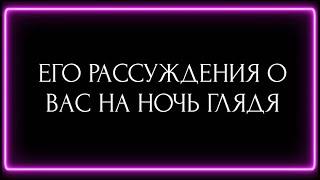 ЕГО РАССУЖДЕНИЯ О ВАС НА НОЧЬ ГЛЯДЯ?