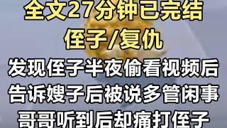 【完结文】前世发现侄子半夜偷看不雅视频后，我告诉了嫂子。她不信还说我多管闲事，哥哥听到后痛打了一顿侄子，他却怀恨在心把我害了…