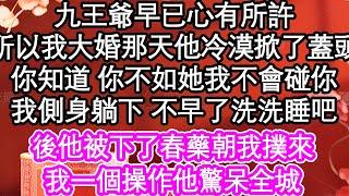 九王爺早已心有所許，所以我大婚那天他冷漠掀了蓋頭，你知道 你不如她我不會碰你，我側身躺下 不早了洗洗睡吧，而後他被下了春藥朝我撲來，我一個操作他驚呆全城| #為人處世#生活經驗#情感故事#養老#退休