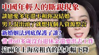 中國年輕人的斷親現象。新婚姻法到底保護了誰？男人混出頭了就想找個人整合資源。爸爸60多歲沒有退休金還要出去工作。上海房租大幅下降。