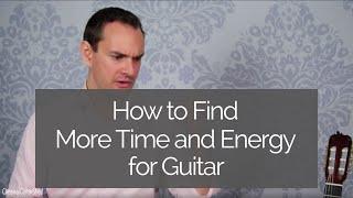 How to Find More Time and Energy for Your Guitar Practice