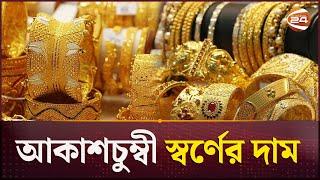 সব রেকর্ড ছাড়ালো স্বর্ণের দাম | BD Gold Price | Gold Price in Bangladesh | Channel 24