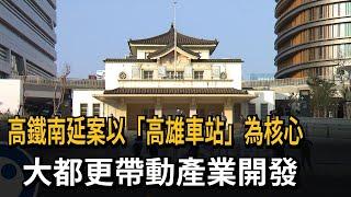 高鐵南延屏東確定「高雄方案」 大都更帶動經濟－民視新聞