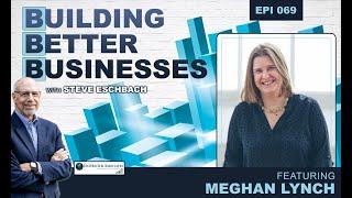 Building Better Businesses with Steve Eschbach - Episode 069 Meghan Lynch