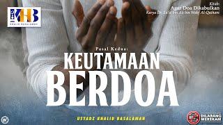 Agar Doa Dikabulkan #4: Pasal Kedua | Keutamaan Doa - Khalid Basalamah