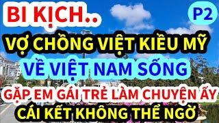BI KỊCH VỢ CHỒNG VIỆT KIỀU, BỎ MỸ VỀ VIỆT NAM SỐNG, LÂM VÀO CẢNH NÀY ĐÂY, CÁI KẾT KHÔNG AI NGỜ, P2