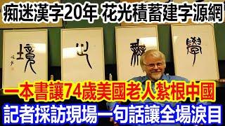 痴迷漢字20年，花光積蓄建字源網，一本書讓74歲美國老人紮根中國，記者採訪現場一句話讓全場淚目