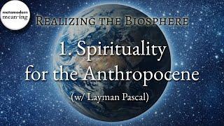 Realizing the Biosphere | 1. Spirituality for the Anthropocene (w/ Layman Pascal)