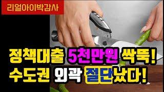 [리얼아이박감사]정책대출5천만원 싹뚝! 수도권외곽부터 절단났다!!