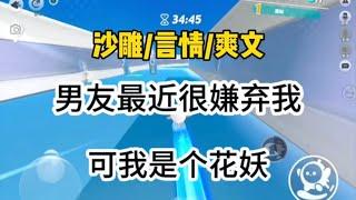 男友最近很嫌弃我，不承认我们的关系，说我变得不好看了，可我是花妖…#一口气看完 #爽文 #小说 #故事