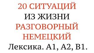 20 СИТУАЦИЙ ИЗ ЖИЗНИ. РАЗГОВОРНЫЙ НЕМЕЦКИЙ. Учим слова через предложения. Лексика. А1, А2, В1.