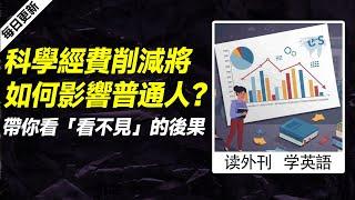 外刊精讀（第730期）｜科學經費削減將如何影響普通人？帶你看「看不見」的後果——經濟學人｜聽新聞學英語｜時事英文｜美國新聞解讀｜英語閱讀｜英文寫作｜英語聽力｜詞匯量暴漲｜精讀英語新聞｜如何讀懂英文新聞