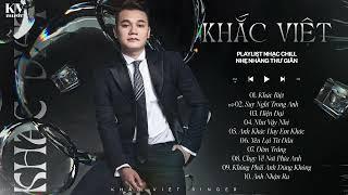 KHẮC VIỆT - PLAYLIST NHẠC CHILL NHẸ NHÀNG, THƯ GIÃN (KHÁC BIỆT, SUY NGHĨ TRONG ANH...)