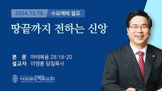 2024년 12월 18일 여의도순복음교회 이영훈 담임목사 수요예배설교 / 땅끝까지 전하는 신앙