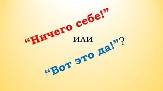 Какой фразой лучше выразить эмоцию: “Ничего себе!” или “Вот это да!”