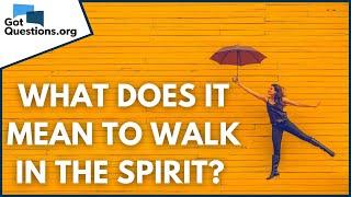 What does it mean to walk in the Spirit? | GotQuestions.org