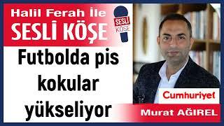 Murat Ağırel: 'Futbolda pis kokular yükseliyor' 05/11/24 Halil Ferah ile Sesli Köşe