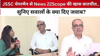 JSSC चेयरमैन से न्यूज 22scope की खास बातचीत.. सुनिए सवालों के क्या दिए जवाब?