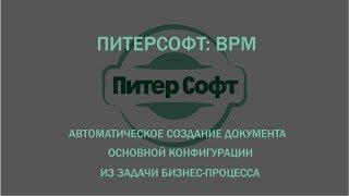 ПитерСофт: BPM - Автоматическое создание документа основной конфигурации из задачи бизнес-процесса