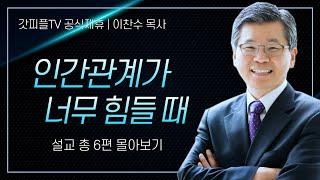 이찬수 목사 '관계가 너무 힘들 때' 시리즈 설교 6편 몰아보기 | 분당우리교회 : 갓피플TV [공식제휴]