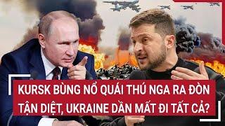 Điểm nóng chiến sự: Kursk bùng nổ, quái thú Nga ra đòn tận diệt, Ukraine dần mất đi tất cả?