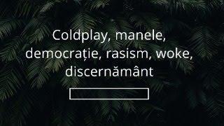 Coldplay, manele, democrație, rasism, woke, discernământ