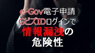 情報漏洩の危険性！e-Gov電子申請アプリのGビズIDでのログイン。注意が必要。このような状態でデジタル化とマイナンバーカードは大丈夫か？